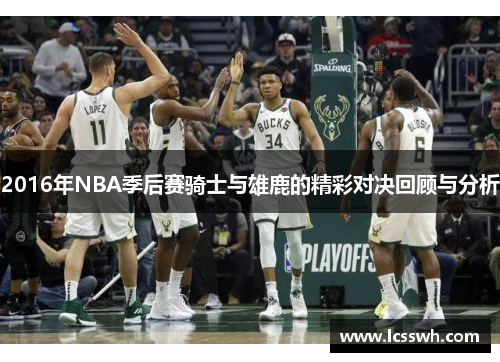 2016年NBA季后赛骑士与雄鹿的精彩对决回顾与分析