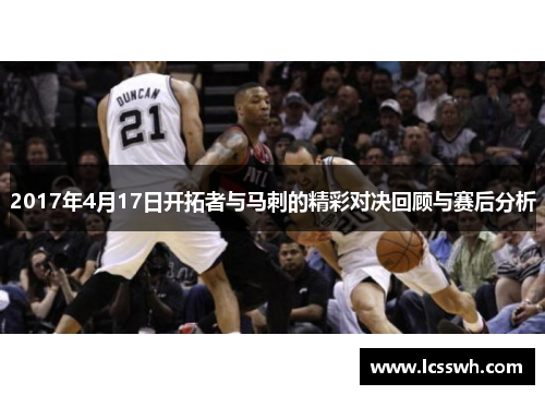 2017年4月17日开拓者与马刺的精彩对决回顾与赛后分析