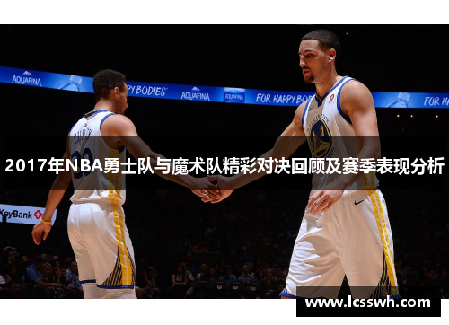 2017年NBA勇士队与魔术队精彩对决回顾及赛季表现分析