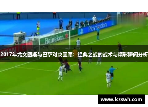 2017年尤文图斯与巴萨对决回顾：经典之战的战术与精彩瞬间分析
