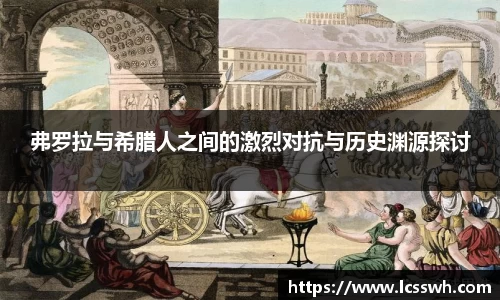弗罗拉与希腊人之间的激烈对抗与历史渊源探讨