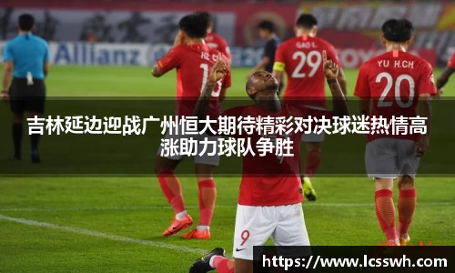 吉林延边迎战广州恒大期待精彩对决球迷热情高涨助力球队争胜