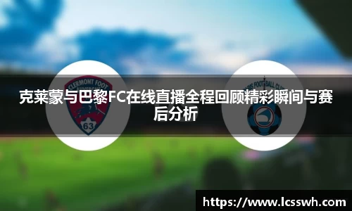 克莱蒙与巴黎FC在线直播全程回顾精彩瞬间与赛后分析