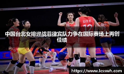 中国台北女排迎战菲律宾队力争在国际赛场上再创佳绩