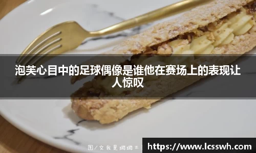 泡芙心目中的足球偶像是谁他在赛场上的表现让人惊叹
