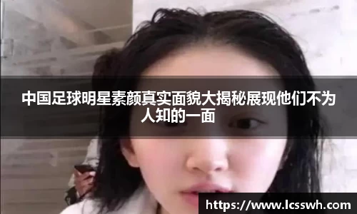 中国足球明星素颜真实面貌大揭秘展现他们不为人知的一面