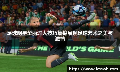 足球明星华丽过人技巧集锦展现足球艺术之美与激情
